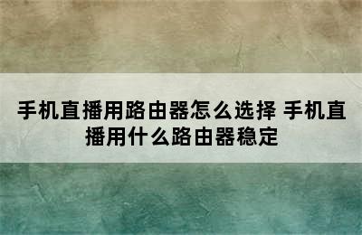 手机直播用路由器怎么选择 手机直播用什么路由器稳定